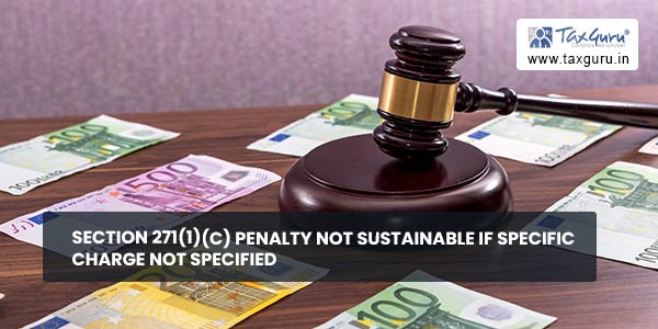 Section 271(1)(c) Penalty not sustainable if specific charge not specified