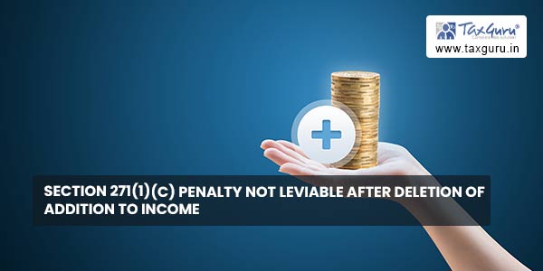 Section 271(1)(c) penalty not leviable after deletion of Addition to Income