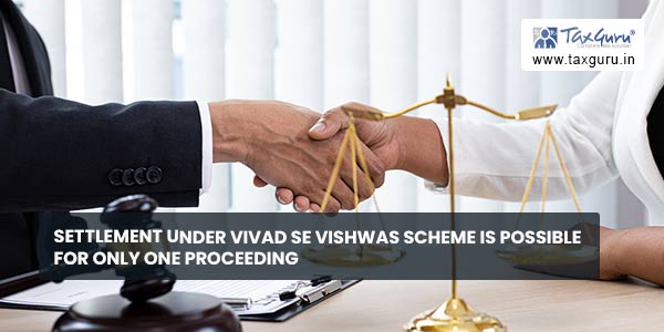 Settlement under Vivad Se Vishwas Scheme is possible for only one proceeding