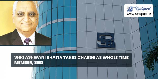 Shri Ashwani Bhatia takes charge as Whole Time Member, SEBI