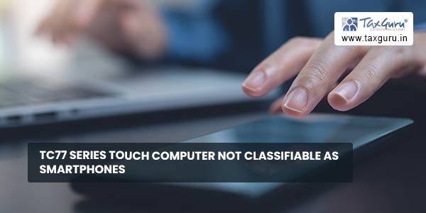 TC77 series touch computer not classifiable as smartphones