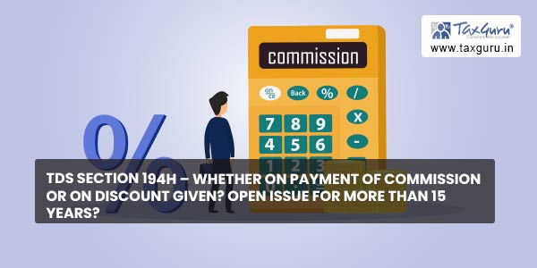 TDS Section 194H – Whether on Payment of Commission or on Discount Given Open Issue for more than 15 years