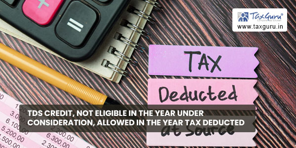 TDS credit, not eligible in the year under consideration, allowed in the year tax deducted