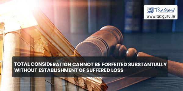 Total consideration cannot be forfeited substantially without establishment of suffered loss