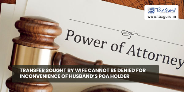 Transfer Sought by Wife cannot be denied for Inconvenience of Husband's POA Holder