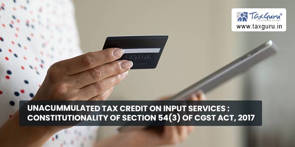 Unacummulated Tax Credit on Input Services Constitutionality of Section 54(3) of CGST Act, 2017