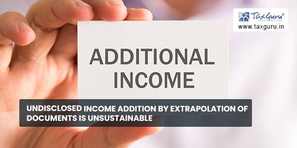 Undisclosed income addition by extrapolation of documents is unsustainable