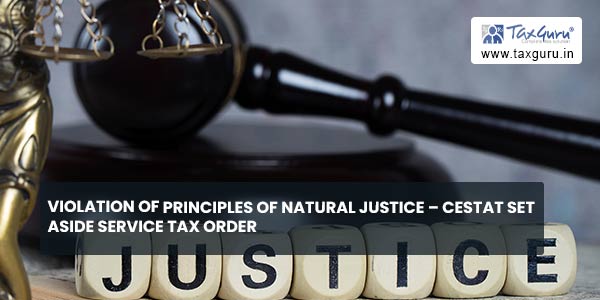 Violation of Principles of Natural Justice – CESTAT set aside Service Tax Order