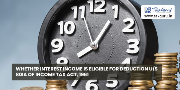 Whether Interest income is eligible for deduction us 80IA of Income Tax Act, 1961