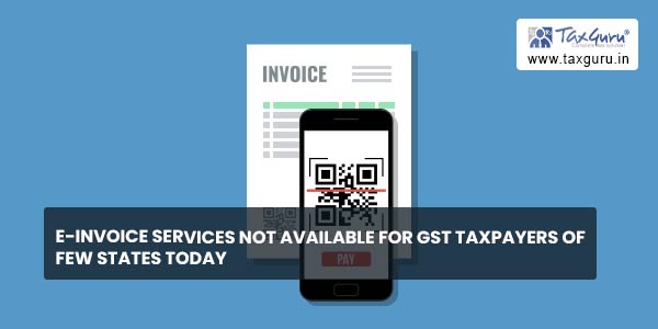 e-Invoice services not  available for GST taxpayers of Few States today