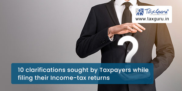 10 clarifications sought by Taxpayers while filing their Income-tax returns