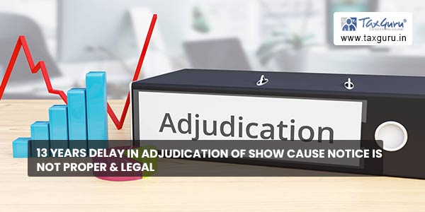 13 years delay in adjudication of Show Cause Notice is not proper & legal