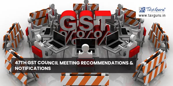47th GST Council Meeting recommendations & Notifications