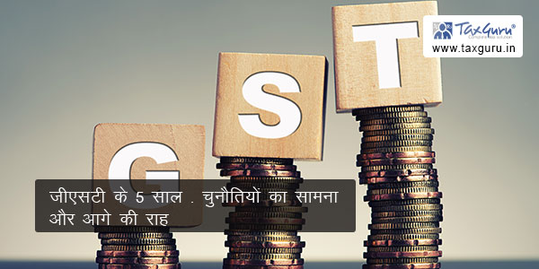 5 years of GST - challenges faced and way ahead