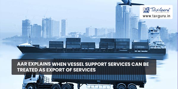 AAR explains when vessel support services can be treated as Export of services