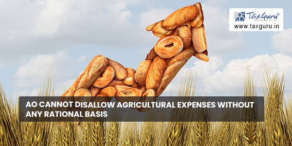 AO cannot disallow agricultural expenses without any rational basis