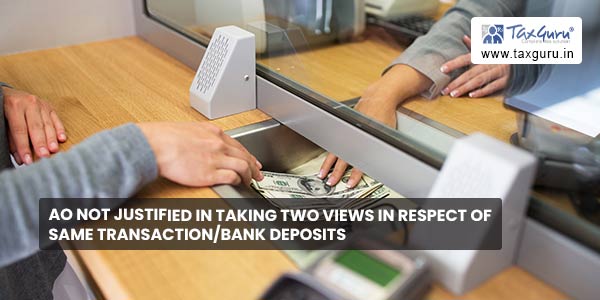AO not justified in taking two views in respect of same transaction-bank deposits