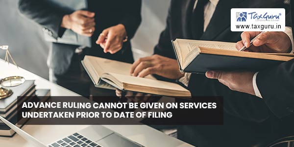 Advance ruling cannot be given on services undertaken prior to date of filing