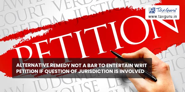 Alternative remedy not a bar to entertain writ petition if question of jurisdiction is involved