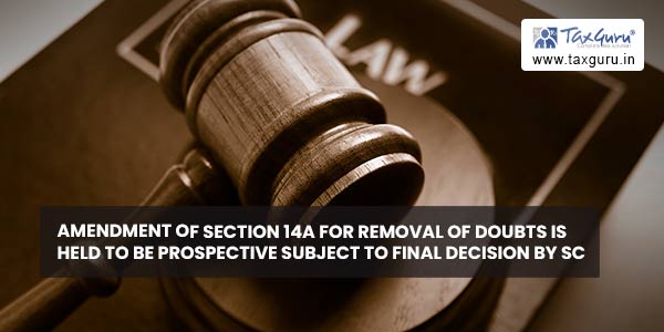 Amendment of Section 14A For Removal of Doubts Is Held to Be Prospective Subject to Final Decision by SC