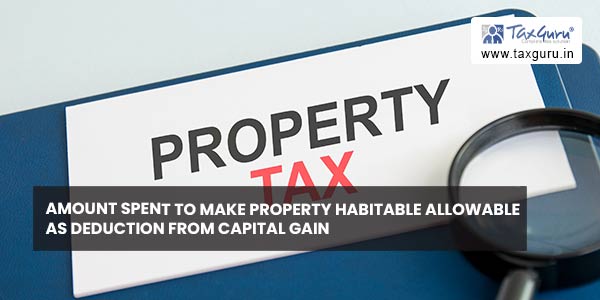 Amount spent to make property habitable allowable as deduction from Capital gain