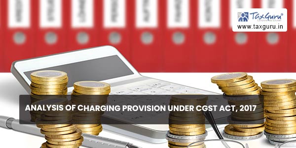 Analysis of charging provision under CGST Act, 2017