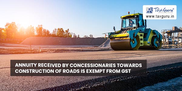 Annuity received by concessionaries towards construction of roads is exempt from GST