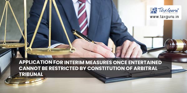 Application for interim measures once entertained cannot be restricted by constitution of arbitral tribunal