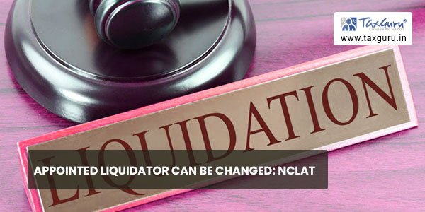 Appointed liquidator can be changed NCLAT