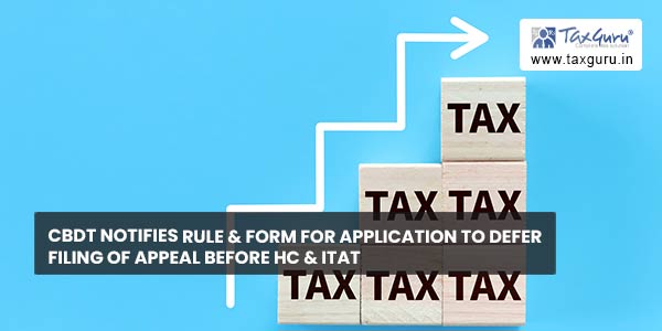 CBDT notifies rule & form for Application to defer filing of appeal before HC & ITAT