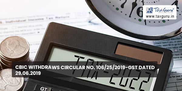 CBIC Withdraws Circular No. 106/25/2019-GST dated 29.06.2019