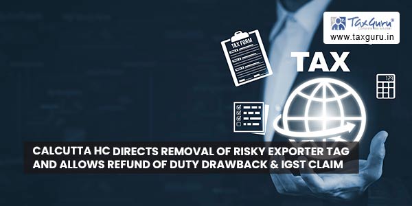 Calcutta HC directs removal of Risky exporter tag and allows refund of duty drawback & IGST claim