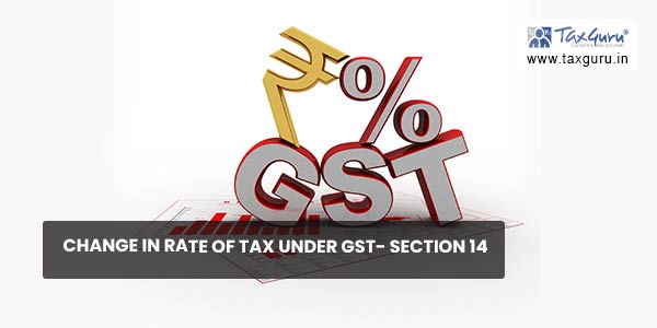 Change in rate of Tax under GST- Section 14