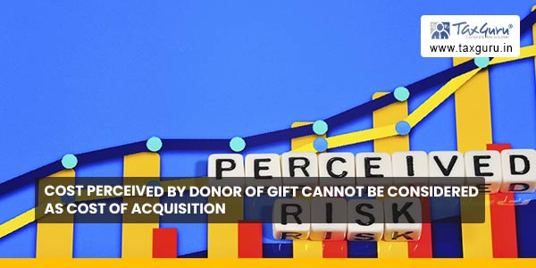 Cost perceived by donor of Gift cannot be considered as Cost of acquisition