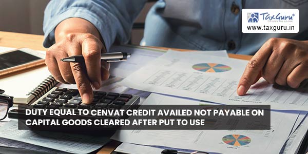 Duty equal to cenvat credit availed not payable on capital goods cleared after put to use
