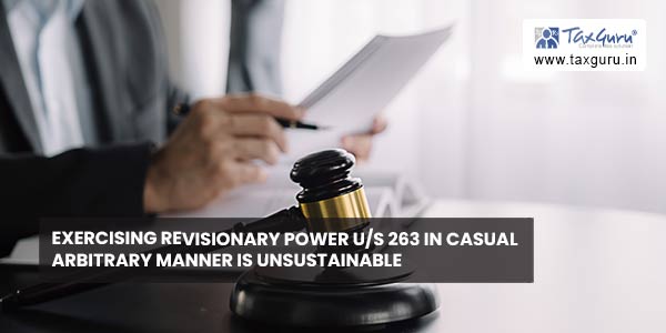 Exercising revisionary power u/s 263 in casual arbitrary manner is unsustainable