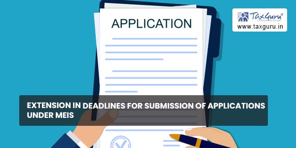 Extension in deadlines for submission of applications under MEIS
