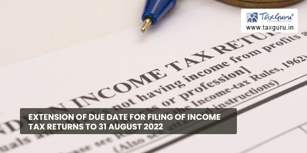 Extension of Due date for filing of Income Tax Returns to 31 August 2022