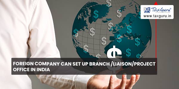 Foreign Company Can set up Branch LiaisonProject Office in India