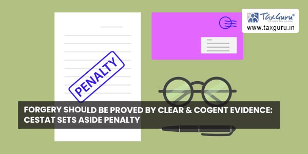 Forgery should be proved by clear & cogent evidence: CESTAT sets aside Penalty
