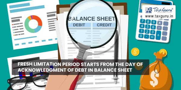 Fresh Limitation period starts from the day of acknowledgment of debt in Balance Sheet