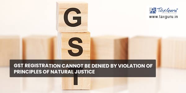 gst-registration-cannot-be-denied-by-violation-of-principles-of-natural