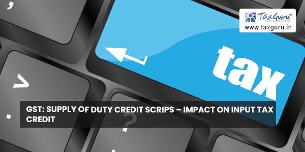 GST: Supply of Duty CREDIT Scrips – Impact on Input Tax Credit