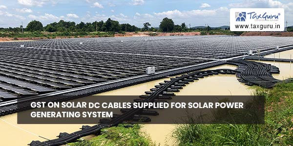 GST on Solar DC Cables supplied for Solar Power Generating System