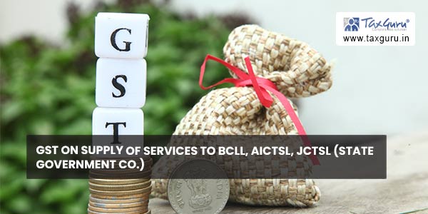 GST on supply of services to BCLL, AICTSL, JCTSL (State Government Co.)