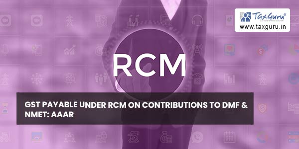 GST payable under RCM on contributions to DMF & NMET AAAR