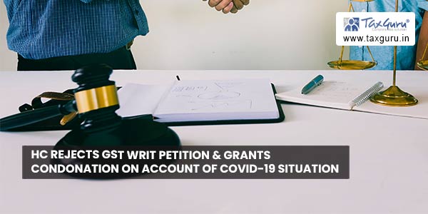 HC rejects GST Writ petition & grants condonation on account of Covid-19 situation