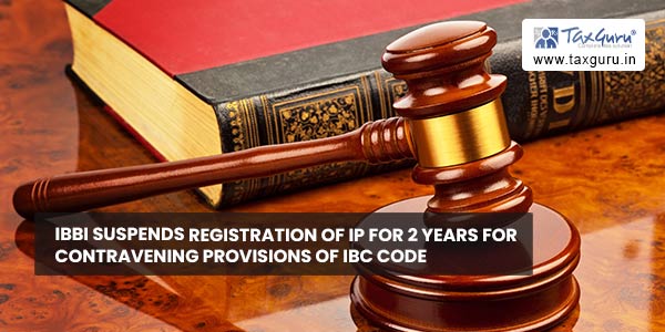 IBBI suspends registration of IP for 2 years for contravening provisions of IBC Code