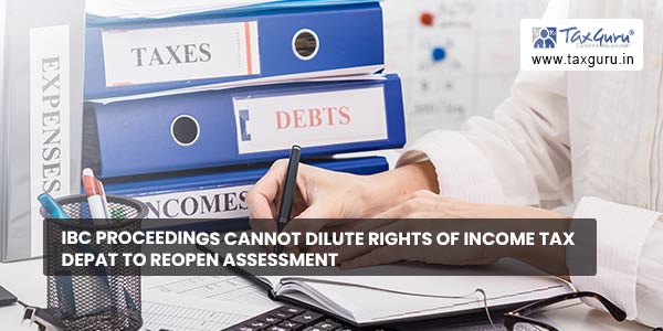 IBC proceedings cannot dilute rights of Income Tax Depat to reopen assessment