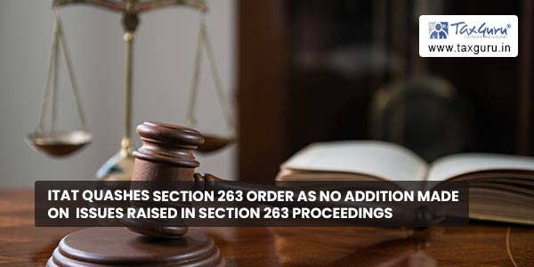 ITAT quashes section 263 order as no addition made on  issues raised in Section 263 proceedings